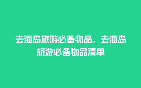 去海岛旅游必备物品，去海岛旅游必备物品清单