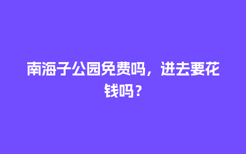 南海子公园免费吗，进去要花钱吗？