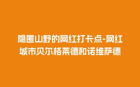 隐匿山野的网红打卡点-网红城市贝尔格莱德和诺维萨德