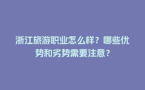 浙江旅游职业怎么样？哪些优势和劣势需要注意？