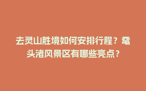 去灵山胜境如何安排行程？鼋头渚风景区有哪些亮点？