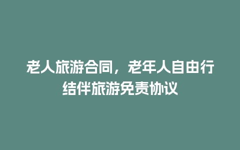 老人旅游合同，老年人自由行结伴旅游免责协议