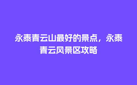 永泰青云山最好的景点，永泰青云风景区攻略