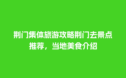 荆门集体旅游攻略荆门去景点推荐，当地美食介绍