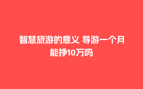 智慧旅游的意义 导游一个月能挣10万吗