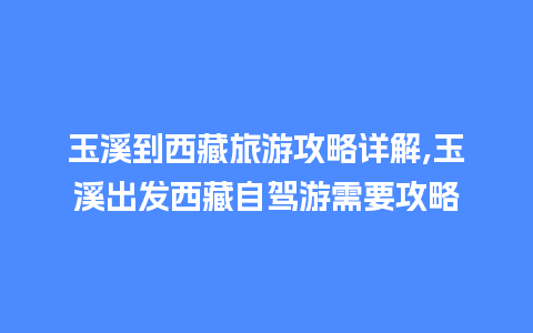 玉溪到西藏旅游攻略详解,玉溪出发西藏自驾游需要攻略