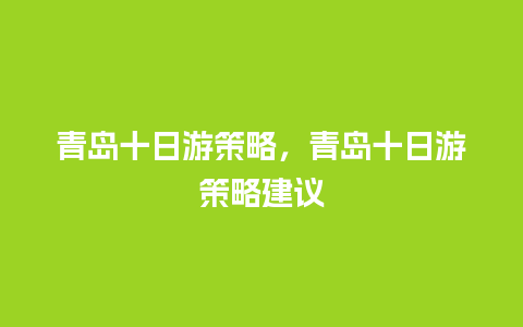 青岛十日游策略，青岛十日游策略建议