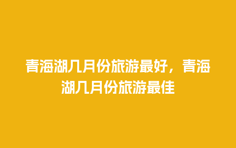 青海湖几月份旅游最好，青海湖几月份旅游最佳