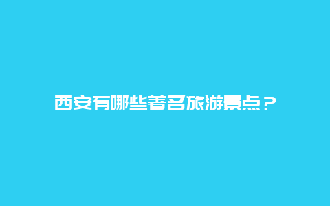 西安有哪些著名旅游景点？