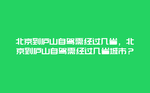 北京到庐山自驾需经过几省，北京到庐山自驾需经过几省城市？