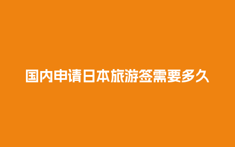 国内申请日本旅游签需要多久