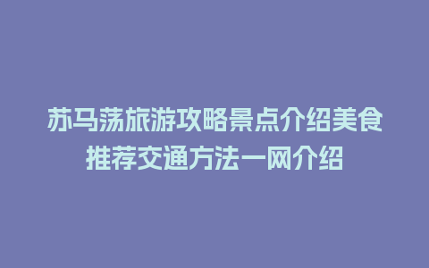 苏马荡旅游攻略景点介绍美食推荐交通方法一网介绍