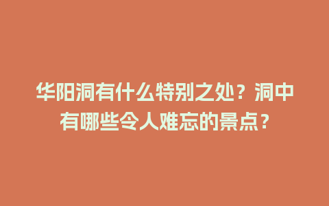 华阳洞有什么特别之处？洞中有哪些令人难忘的景点？