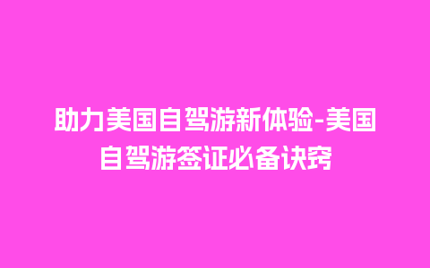 助力美国自驾游新体验-美国自驾游签证必备诀窍