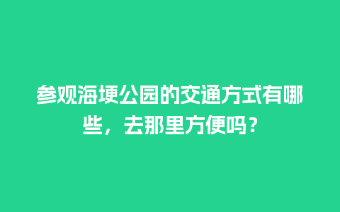 参观海埂公园的交通方式有哪些，去那里方便吗？