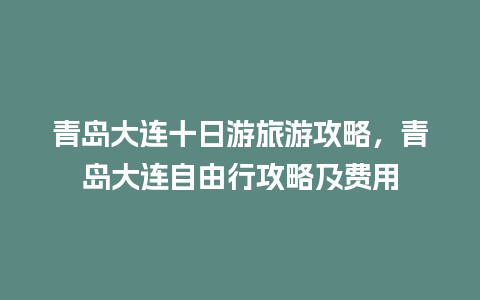 青岛大连十日游旅游攻略，青岛大连自由行攻略及费用