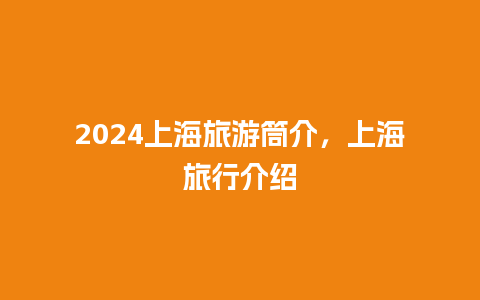 2024上海旅游筒介，上海旅行介绍