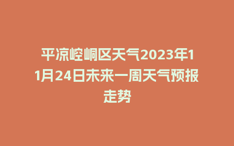 平凉崆峒区天气2023年11月24日未来一周天气预报走势