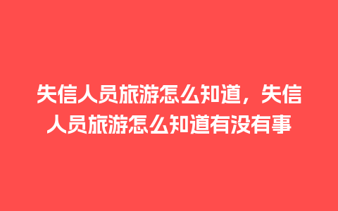 失信人员旅游怎么知道，失信人员旅游怎么知道有没有事