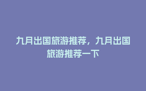 九月出国旅游推荐，九月出国旅游推荐一下