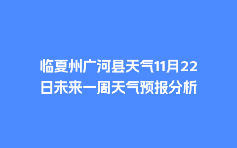 临夏州广河县天气11月22日未来一周天气预报分析