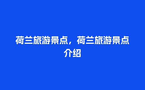 荷兰旅游景点，荷兰旅游景点介绍