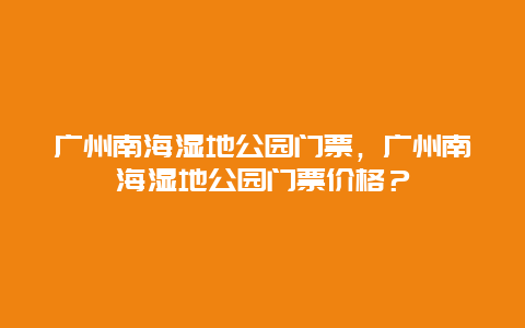 广州南海湿地公园门票，广州南海湿地公园门票价格？