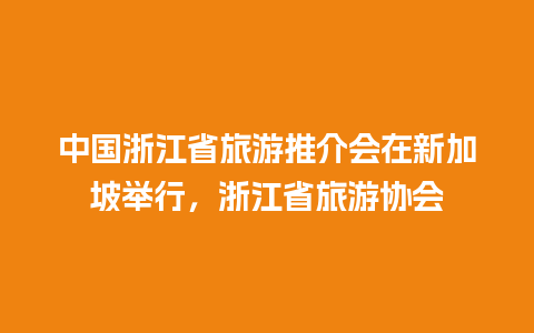 中国浙江省旅游推介会在新加坡举行，浙江省旅游协会