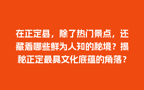 在正定县，除了热门景点，还藏着哪些鲜为人知的秘境？揭秘正定最具文化底蕴的角落？