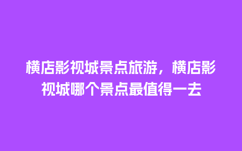 横店影视城景点旅游，横店影视城哪个景点最值得一去