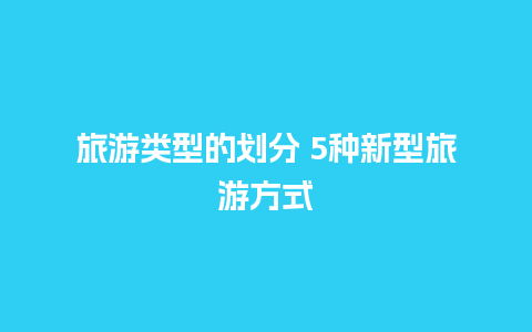 旅游类型的划分 5种新型旅游方式