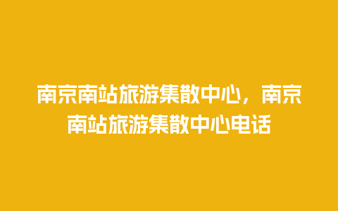 南京南站旅游集散中心，南京南站旅游集散中心电话