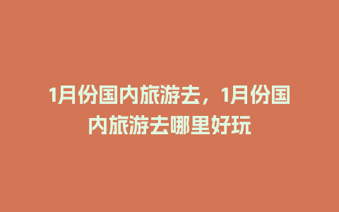 1月份国内旅游去，1月份国内旅游去哪里好玩