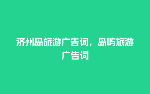 济州岛旅游广告词，岛屿旅游广告词