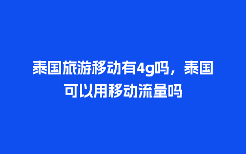 泰国旅游移动有4g吗，泰国可以用移动流量吗