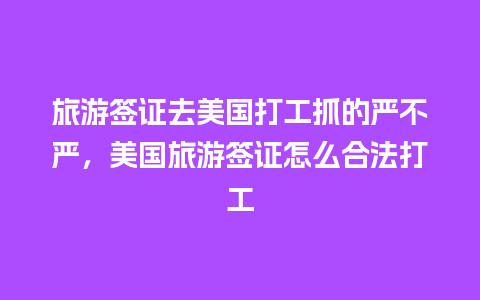 旅游签证去美国打工抓的严不严，美国旅游签证怎么合法打工