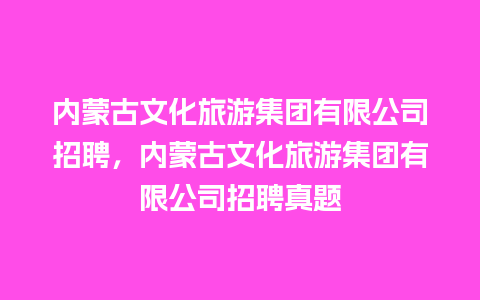 内蒙古文化旅游集团有限公司招聘，内蒙古文化旅游集团有限公司招聘真题