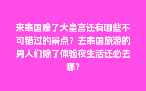 来泰国除了大皇宫还有哪些不可错过的景点？去泰国旅游的男人们除了体验夜生活还必去哪？