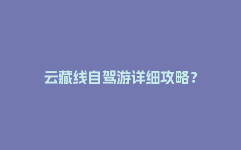 云藏线自驾游详细攻略？