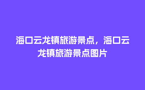 海口云龙镇旅游景点，海口云龙镇旅游景点图片