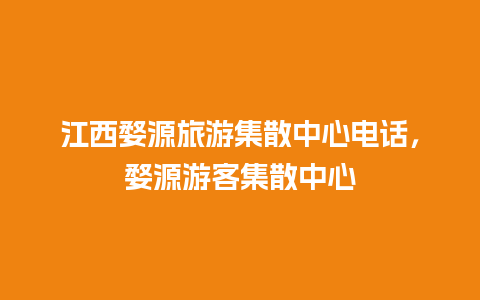 江西婺源旅游集散中心电话，婺源游客集散中心