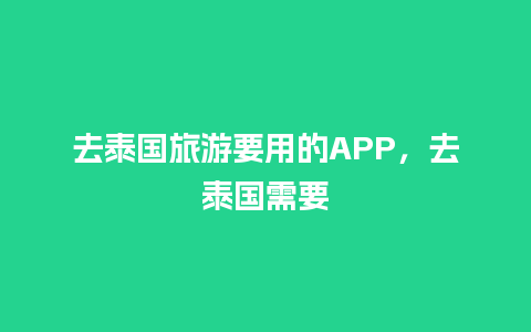 去泰国旅游要用的APP，去泰国需要