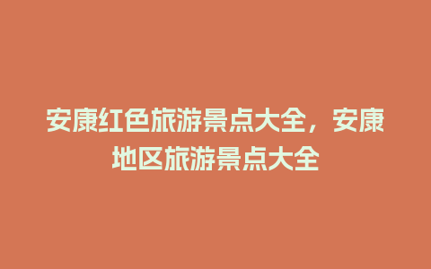 安康红色旅游景点大全，安康地区旅游景点大全