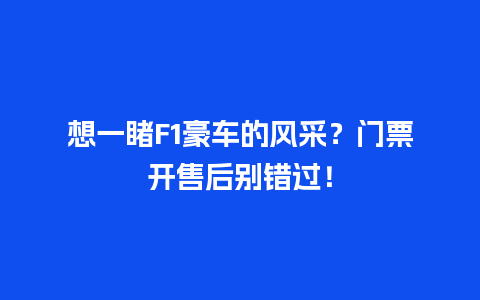 想一睹F1豪车的风采？门票开售后别错过！