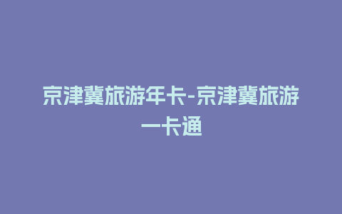 京津冀旅游年卡-京津冀旅游一卡通