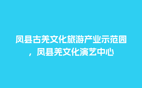 凤县古羌文化旅游产业示范园，凤县羌文化演艺中心