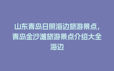 山东青岛日照海边旅游景点，青岛金沙滩旅游景点介绍大全海边