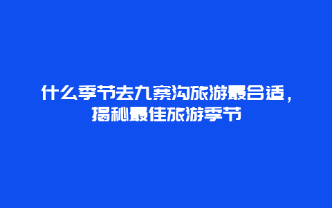 什么季节去九寨沟旅游最合适，揭秘最佳旅游季节