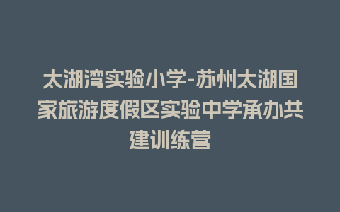 太湖湾实验小学-苏州太湖国家旅游度假区实验中学承办共建训练营