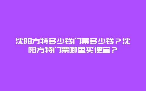 沈阳方特多少钱门票多少钱？沈阳方特门票哪里买便宜？